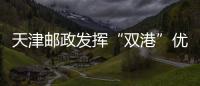 天津郵政發(fā)揮“雙港”優(yōu)勢為中國產(chǎn)品“走出去”提供支撐