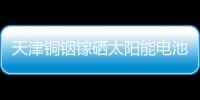 天津銅銦鎵硒太陽能電池組件制成