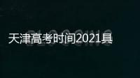 天津高考時間2021具體時間表，2022天津高考具體時間安排