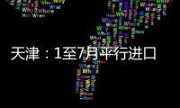 天津：1至7月平行進(jìn)口汽車2.34萬(wàn)輛