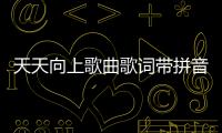 天天向上歌曲歌詞帶拼音（天天向上歌曲歌詞）