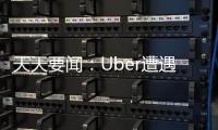 天天要聞：Uber遭遇重大網絡安全漏洞，現正在調查中