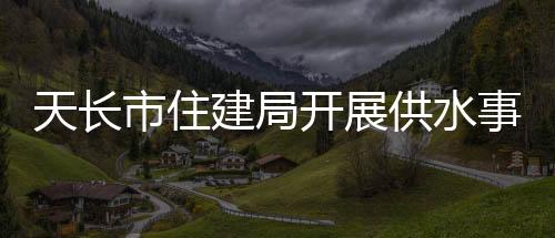 天長市住建局開展供水事故應急演練_
