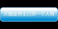 天蝎座男生討厭一個人有什么表現