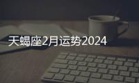 天蝎座2月運勢2024年 天蝎座2月運勢怎么樣