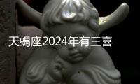 天蝎座2024年有三喜 天蝎座2024年的全年運勢