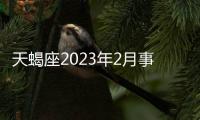 天蝎座2023年2月事業運勢 2023年2月天蝎座事業運程詳解