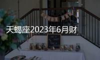 天蝎座2023年6月財(cái)富運(yùn)勢(shì) 2023年6月天蝎座財(cái)富運(yùn)程詳解