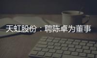 天虹股份：聘陳卓為董事會秘書 聘吳小華、王濤等四人為副總經(jīng)理