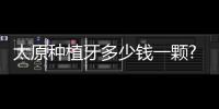 太原種植牙多少錢一顆?太原口腔醫院2023價格表單顆優惠后3k起