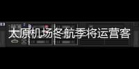 太原機場冬航季將運營客運航線86條、貨運航線4條