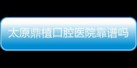 太原鼎植口腔醫院靠譜嗎?2級正規醫院資質,醫生實力/醫療設備都可靠~