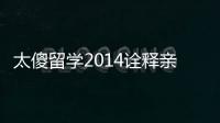 太傻留學2014詮釋親情、愛情【教育&留學】風尚中國網