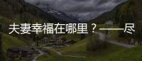 夫妻幸福在哪里？——盡在焰色商城情趣里【兩性&情感】風(fēng)尚中國(guó)網(wǎng)