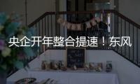 央企開年整合提速！東風、長安兩大巨頭籌劃重組，涉及9家A股上市公司
