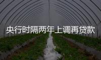 央行時隔兩年上調再貸款利率