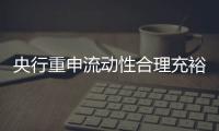 央行重申流動性合理充裕居民儲蓄長線入市助A股慢牛