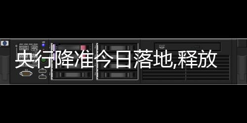 央行降準(zhǔn)今日落地,釋放資金5300億