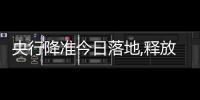 央行降準今日落地,釋放資金5300億