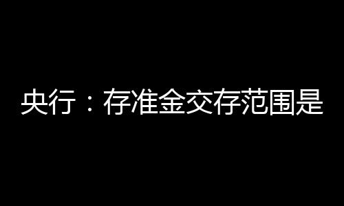 央行：存準金交存范圍是動態調整的