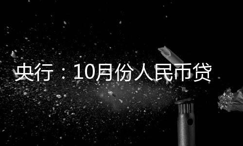 央行：10月份人民幣貸款增加7384億元，同比多增1058億元