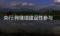 央行:將繼續建設性參與全球經濟金融治理和國際金融合作