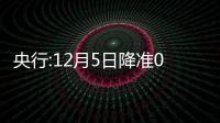 央行:12月5日降準0.25%