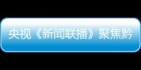 央視《新聞聯(lián)播》聚焦黔西南州脫貧攻堅：油茶樹串起的產(chǎn)業(yè)鏈