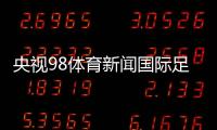 央視98體育新聞國際足球體育新聞國際體育新聞報道