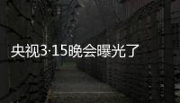 央視3·15晚會曝光了這8件事！視頻匯總