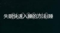 失眠快速入睡的方法(睡不著怎么辦如何快速睡眠)