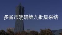 多省市明確第九批集采結果落地時間，41種藥品平均降幅58%