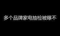 多個(gè)品牌家電抽檢被曝不合格