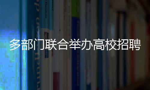 多部門聯(lián)合舉辦高校招聘會(huì) 線上線下聯(lián)動(dòng)引才留才