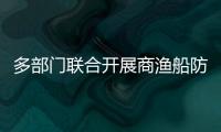 多部門聯(lián)合開展商漁船防碰撞主題宣傳教育