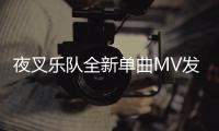 夜叉樂隊全新單曲MV發布！攜新專輯開啟2018全國巡演！