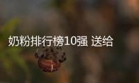 奶粉排行榜10強 送給母乳不夠又不知道哪個奶粉好的媽媽