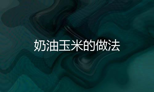 奶油玉米的做法