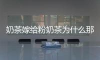 奶茶嫁給粉奶茶為什么那么受歡迎