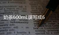 奶茶600mL誤寫成600杯 誤導消費者誰擔責？