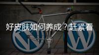 好皮膚如何養(yǎng)成？趕緊看看這些秘訣