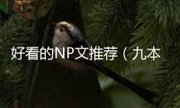 好看的NP文推薦（九本讓人眼前一亮的修仙np文）