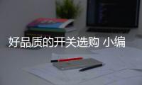 好品質(zhì)的開關(guān)選購 小編教你看七眼