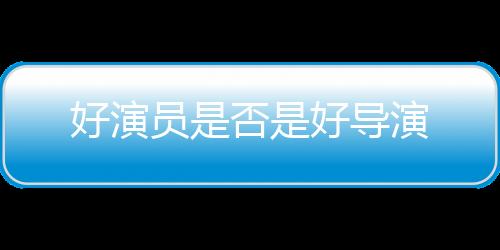 好演員是否是好導(dǎo)演