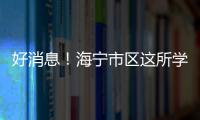 好消息！海寧市區這所學校正式啟用！還有首個…