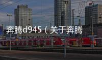 奔騰d945（關于奔騰d945的基本情況說明介紹）