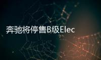 奔馳將停售B級Electric Drive電動車