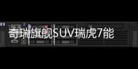 奇瑞旗艦SUV瑞虎7能否破局而入？