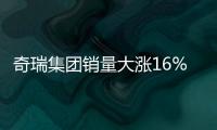 奇瑞集團銷量大漲16% 電動車翻兩倍進(jìn)入前3