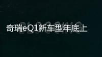 奇瑞eQ1新車型年底上市 續航將達400km